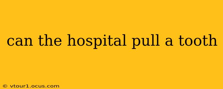 can the hospital pull a tooth