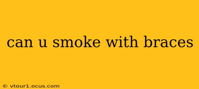 can u smoke with braces