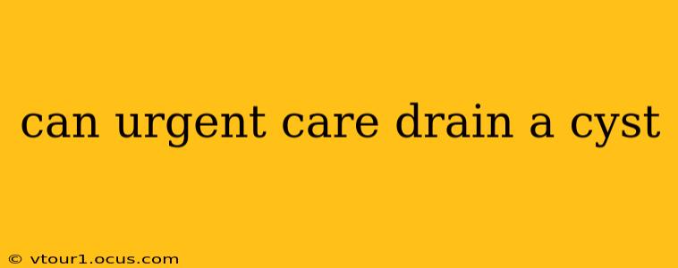 can urgent care drain a cyst