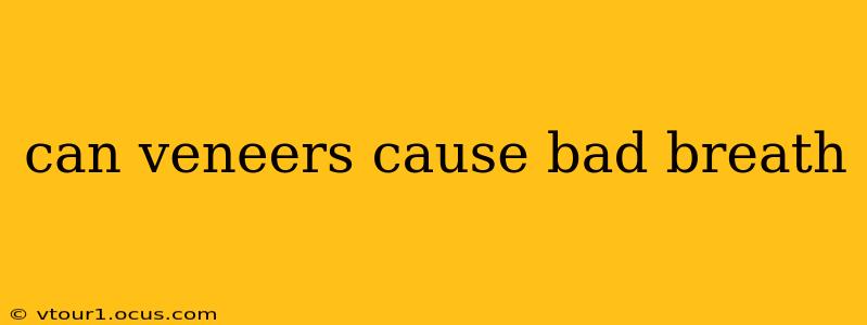 can veneers cause bad breath