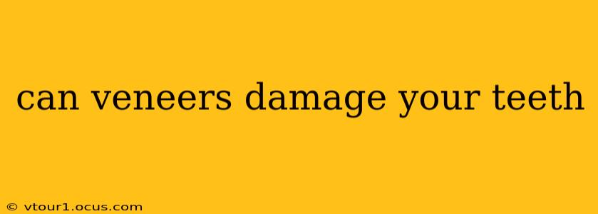 can veneers damage your teeth