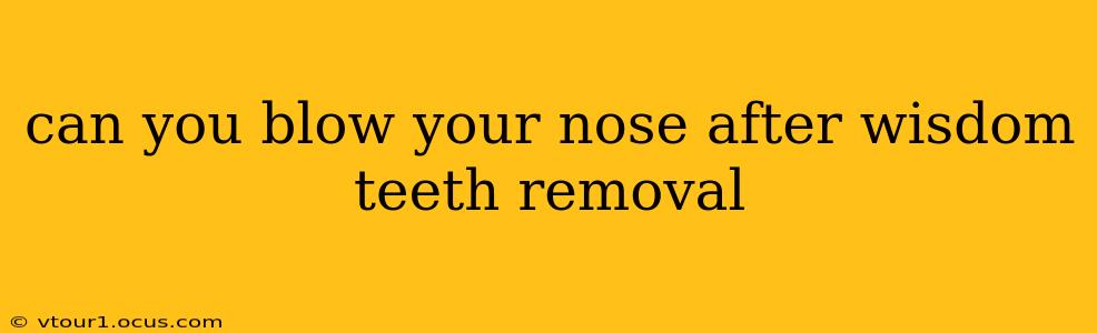 can you blow your nose after wisdom teeth removal