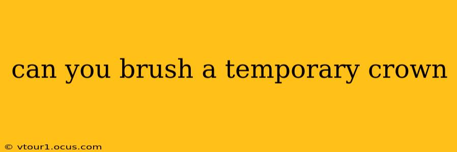 can you brush a temporary crown