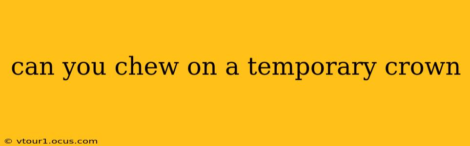 can you chew on a temporary crown