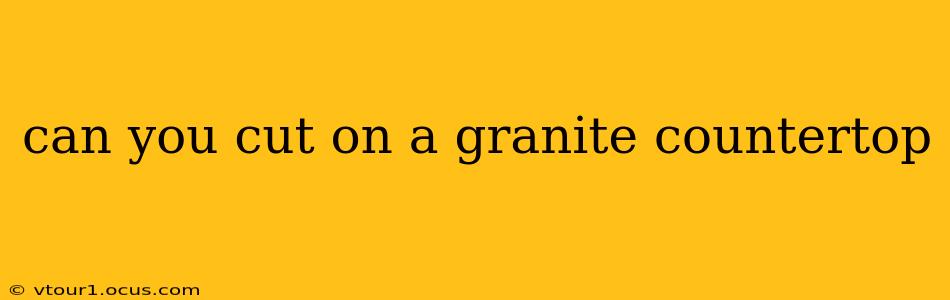 can you cut on a granite countertop