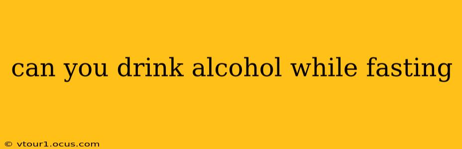 can you drink alcohol while fasting