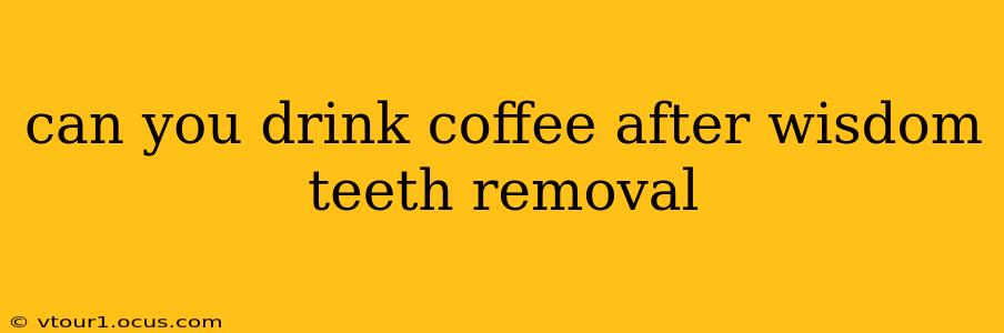 can you drink coffee after wisdom teeth removal