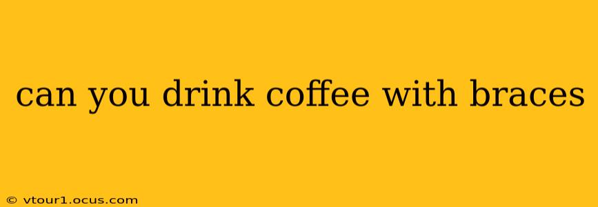 can you drink coffee with braces