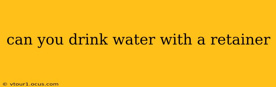 can you drink water with a retainer
