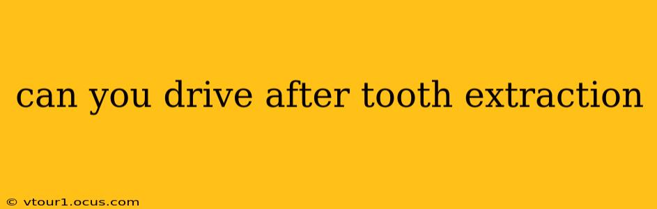 can you drive after tooth extraction