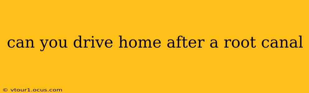 can you drive home after a root canal