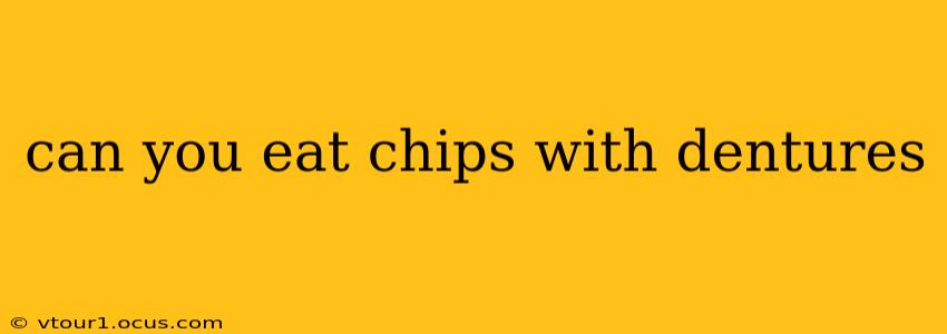 can you eat chips with dentures