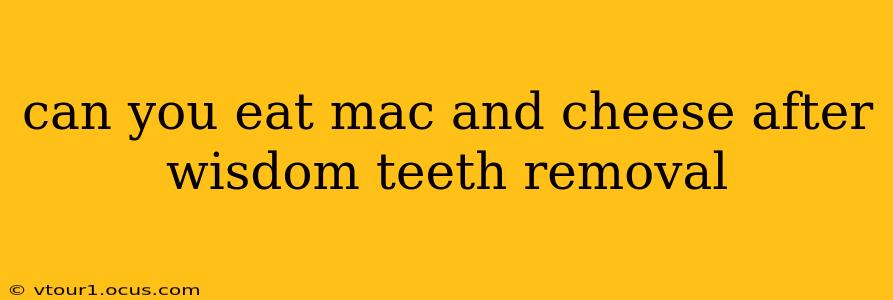 can you eat mac and cheese after wisdom teeth removal