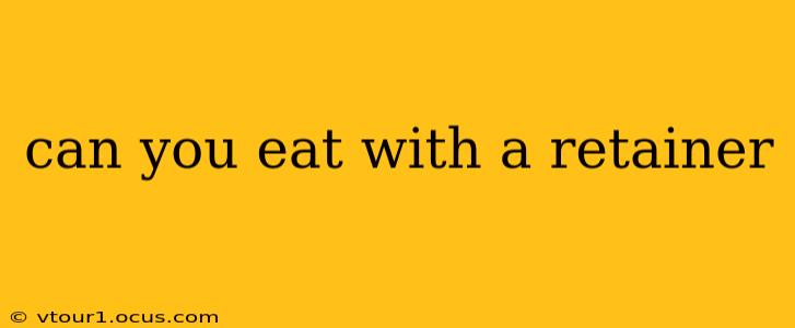 can you eat with a retainer