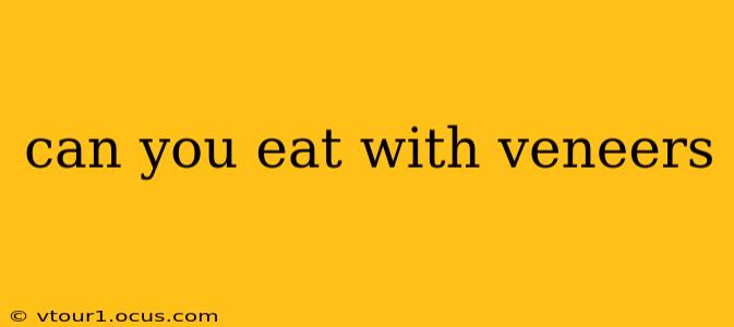 can you eat with veneers