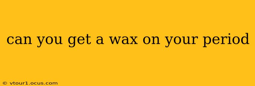 can you get a wax on your period