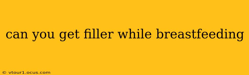 can you get filler while breastfeeding