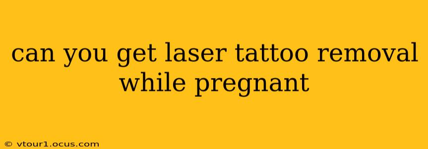 can you get laser tattoo removal while pregnant