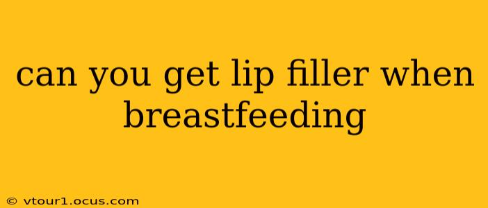 can you get lip filler when breastfeeding