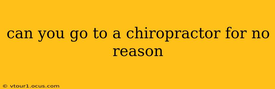 can you go to a chiropractor for no reason