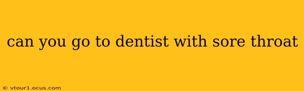 can you go to dentist with sore throat