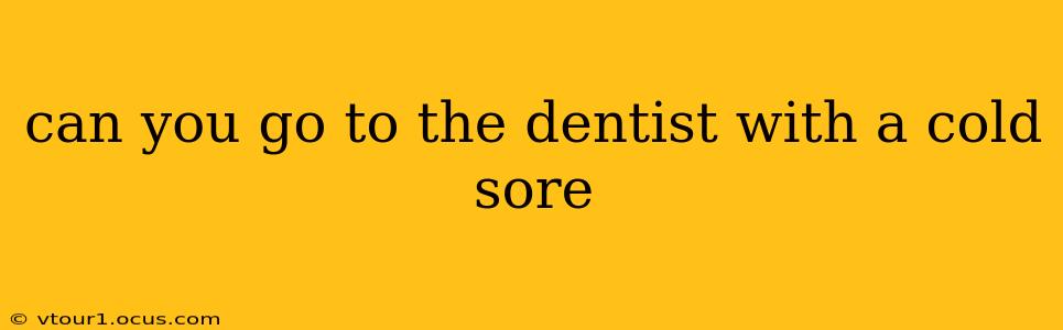can you go to the dentist with a cold sore
