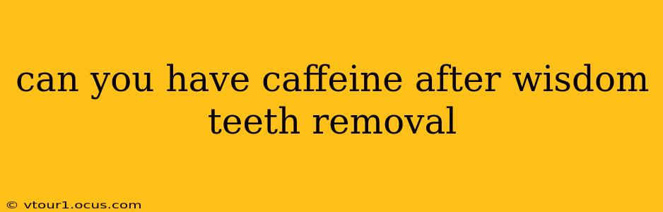 can you have caffeine after wisdom teeth removal