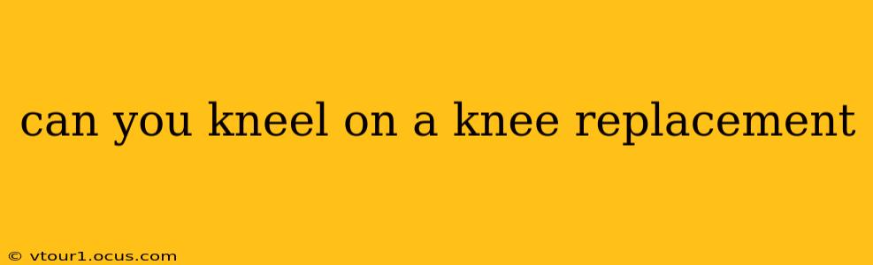 can you kneel on a knee replacement