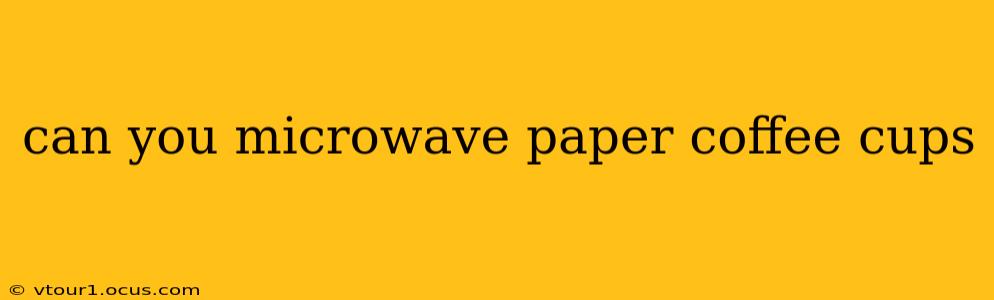can you microwave paper coffee cups