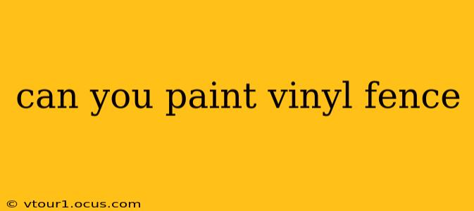can you paint vinyl fence