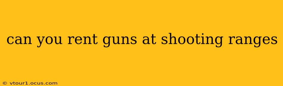 can you rent guns at shooting ranges