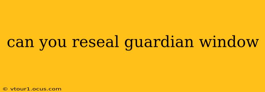 can you reseal guardian window