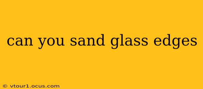 can you sand glass edges