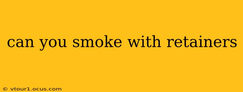 can you smoke with retainers