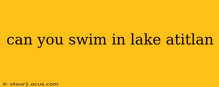 can you swim in lake atitlan
