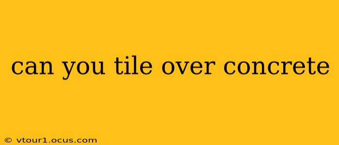 can you tile over concrete