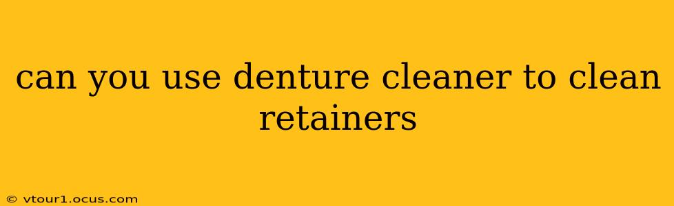 can you use denture cleaner to clean retainers
