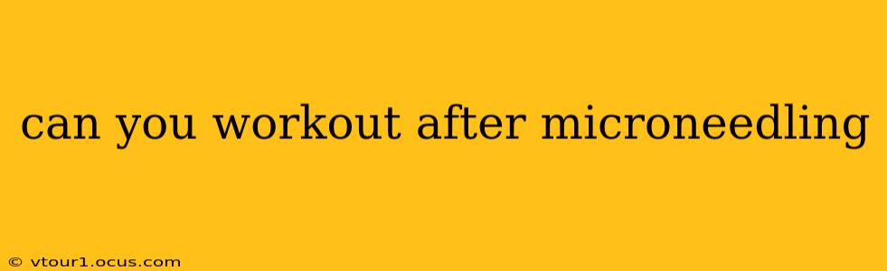 can you workout after microneedling