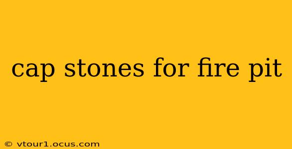 cap stones for fire pit