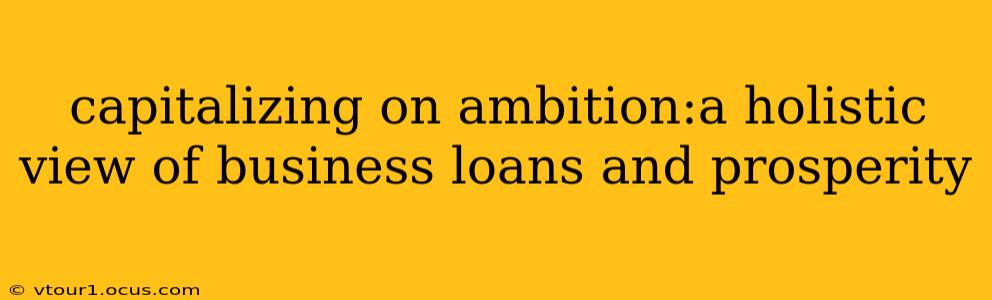 capitalizing on ambition:a holistic view of business loans and prosperity