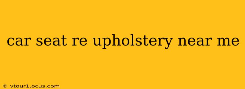 car seat re upholstery near me
