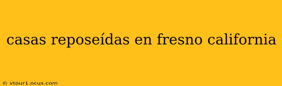 casas reposeídas en fresno california
