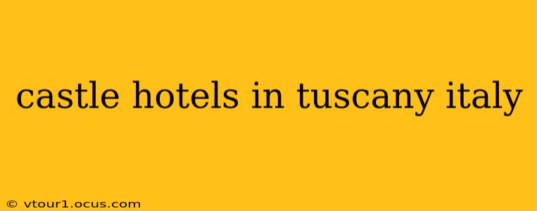 castle hotels in tuscany italy
