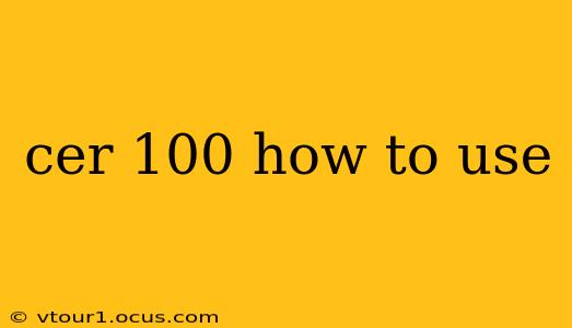 cer 100 how to use