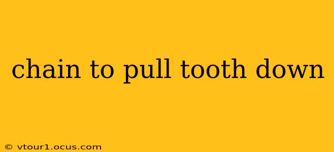 chain to pull tooth down