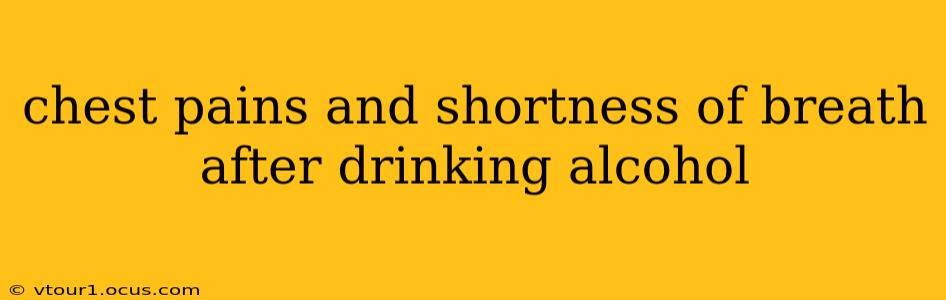 chest pains and shortness of breath after drinking alcohol