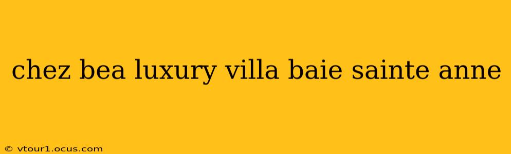 chez bea luxury villa baie sainte anne