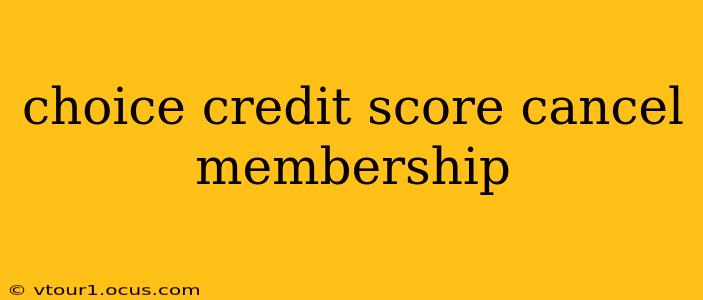 choice credit score cancel membership