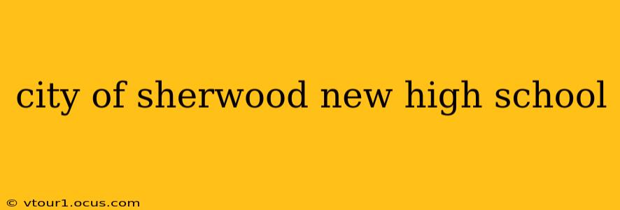 city of sherwood new high school