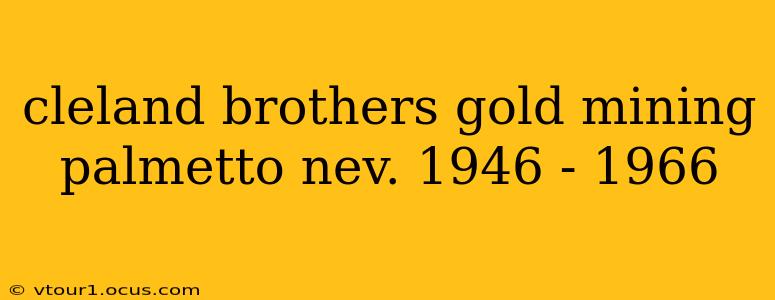 cleland brothers gold mining palmetto nev. 1946 - 1966